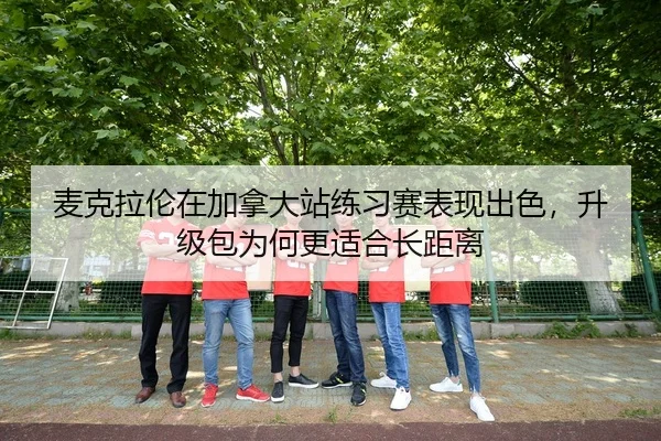 麦克拉伦在加拿大站练习赛表现出色，升级包为何更适合长距离