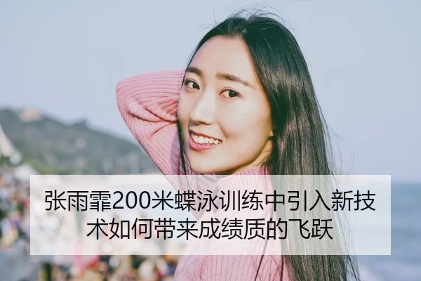 张雨霏200米蝶泳训练中引入新技术如何带来成绩质的飞跃