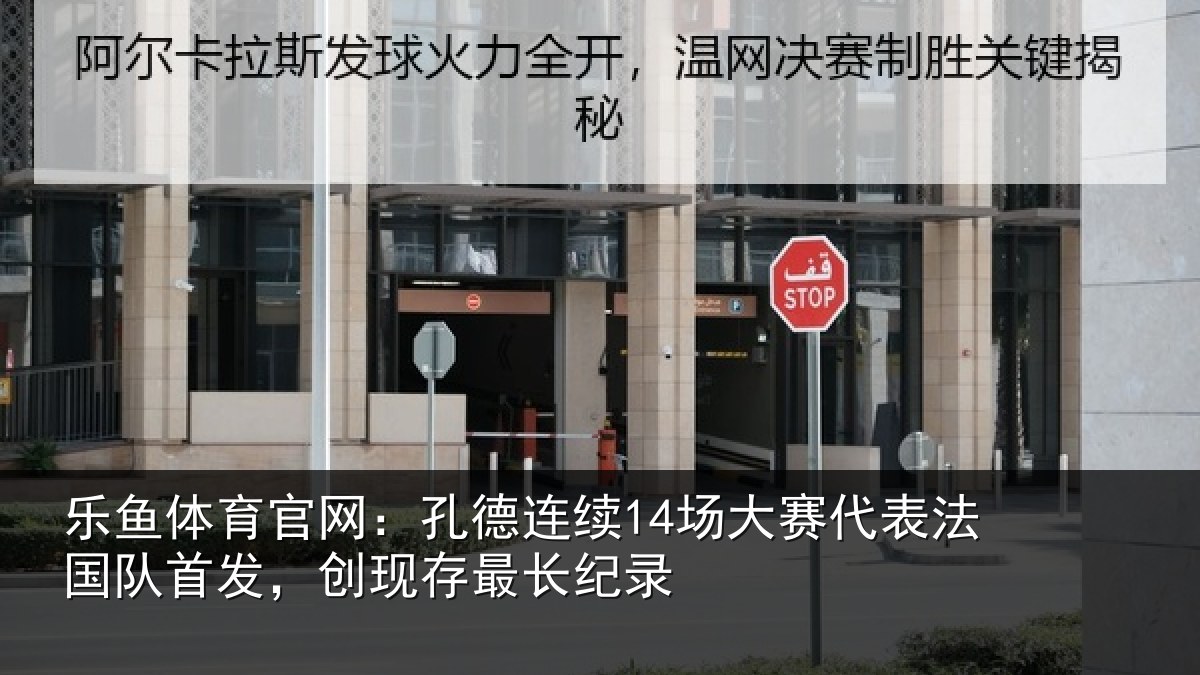 乐鱼体育官网：孔德连续14场大赛代表法国队首发，创现存最长纪录