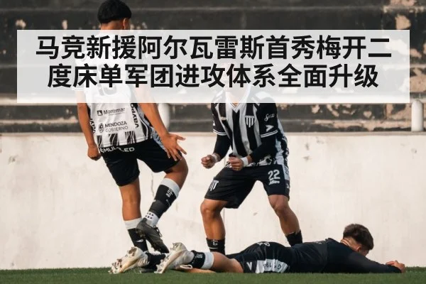 马竞新援阿尔瓦雷斯首秀梅开二度床单军团进攻体系全面升级